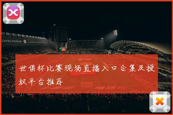 世俱杯比赛现场直播入口合集及授权平台推荐