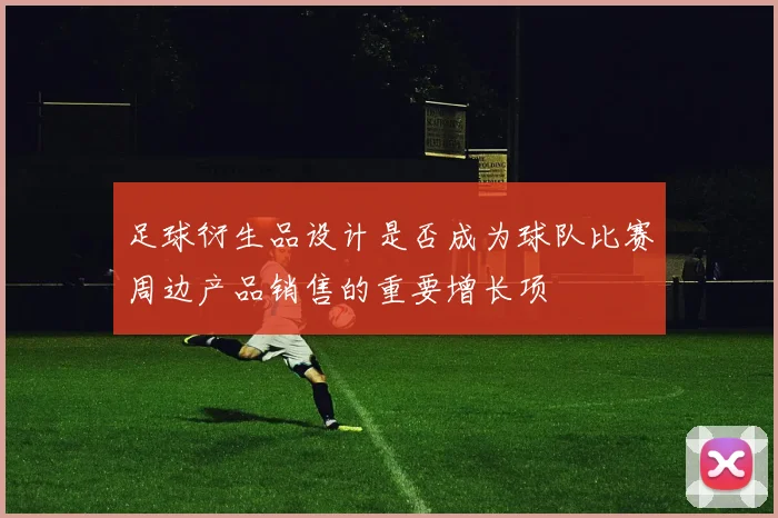 足球衍生品设计是否成为球队比赛周边产品销售的重要增长项