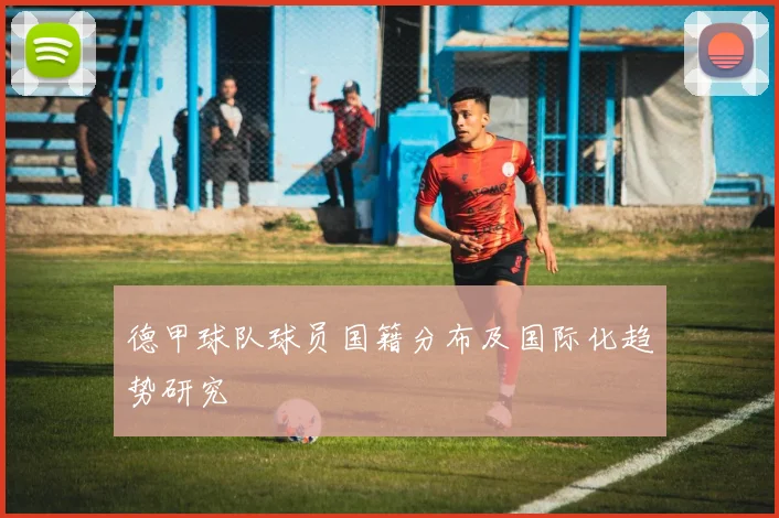德甲球队球员国籍分布及国际化趋势研究