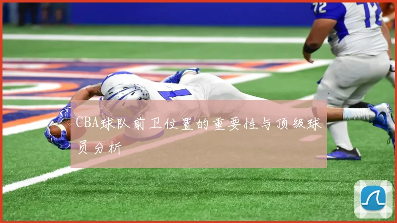 CBA球队前卫位置的重要性与顶级球员分析