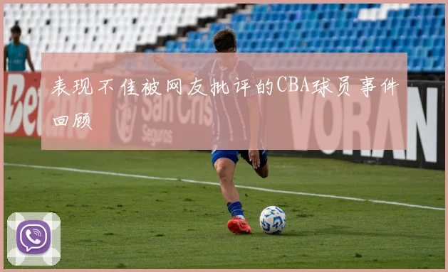 表现不佳被网友批评的CBA球员事件回顾