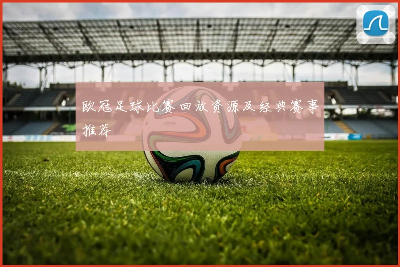 欧冠足球比赛回放资源及经典赛事推荐