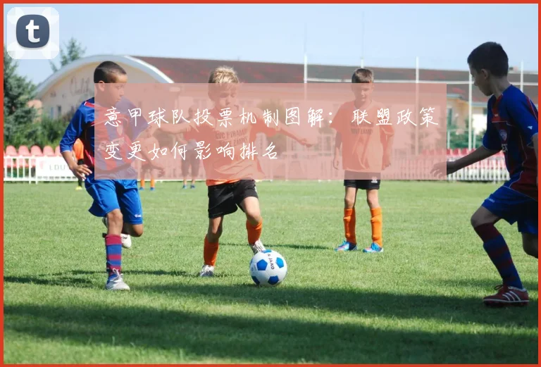 意甲球队投票机制图解：联盟政策变更如何影响排名