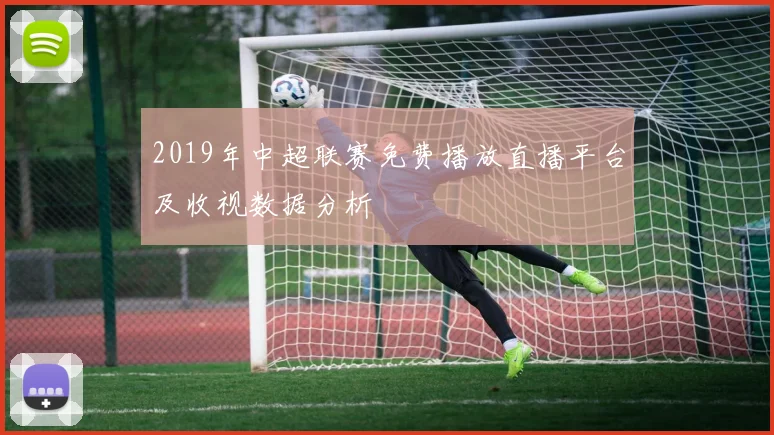 2019年中超联赛免费播放直播平台及收视数据分析