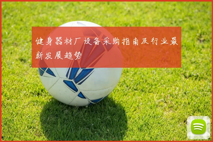 健身器材厂设备采购指南及行业最新发展趋势